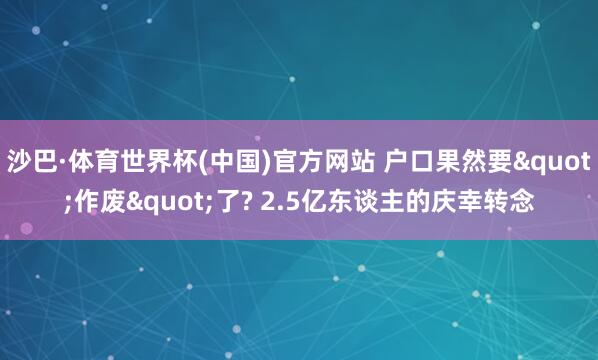 沙巴·体育世界杯(中国)官方网站 户口果然要"作废"了? 2.5亿东谈主的庆幸转念