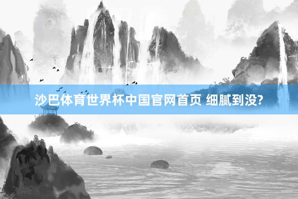 沙巴体育世界杯中国官网首页 细腻到没?
