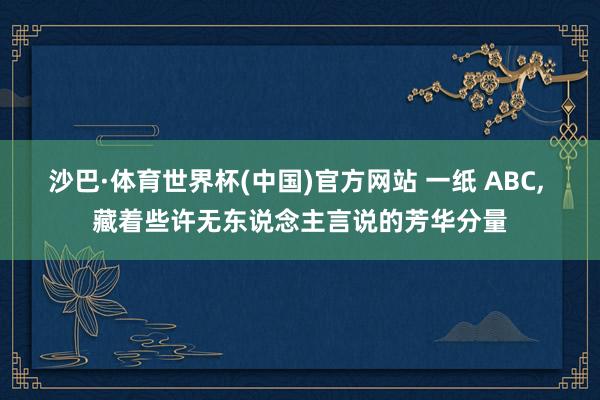 沙巴·体育世界杯(中国)官方网站 一纸 ABC， 藏着些许无东说念主言说的芳华分量