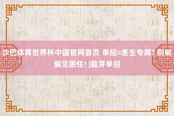 沙巴体育世界杯中国官网首页 单招=差生专属? 别被偏见困住! |题芽单招