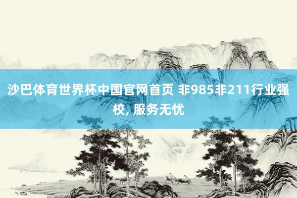 沙巴体育世界杯中国官网首页 非985非211行业强校， 服务无忧