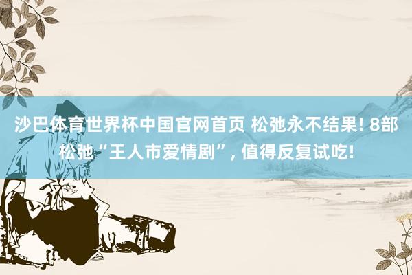沙巴体育世界杯中国官网首页 松弛永不结果! 8部松弛“王人市爱情剧”， 值得反复试吃!