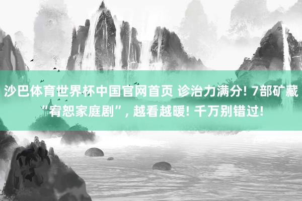 沙巴体育世界杯中国官网首页 诊治力满分! 7部矿藏“宥恕家庭剧”， 越看越暖! 千万别错过!