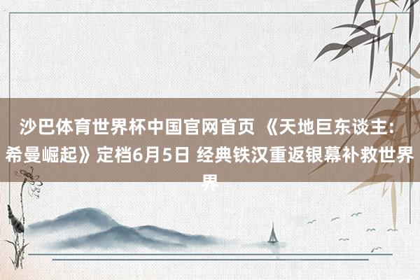 沙巴体育世界杯中国官网首页 《天地巨东谈主: 希曼崛起》定档6月5日 经典铁汉重返银幕补救世界