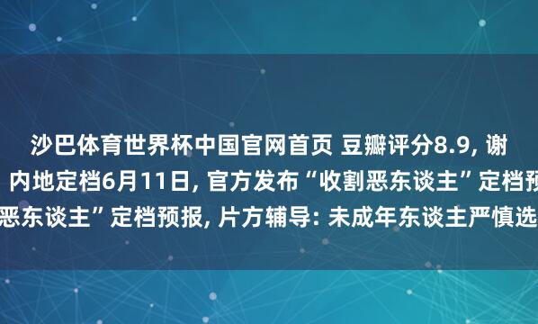 沙巴体育世界杯中国官网首页 豆瓣评分8.9， 谢苗主演电影《火遮眼》内地定档6月11日， 官方发布“收割恶东谈主”定档预报， 片方辅导: 未成年东谈主严慎选用不雅看