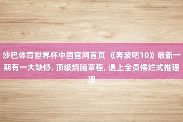 沙巴体育世界杯中国官网首页 《奔波吧10》最新一期有一大缺憾， 顶级烧脑章程， 遇上全员摆烂式推理