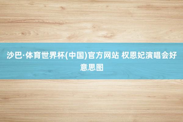 沙巴·体育世界杯(中国)官方网站 权恩妃演唱会好意思图