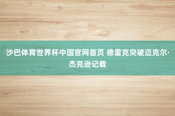 沙巴体育世界杯中国官网首页 德雷克突破迈克尔·杰克逊记载