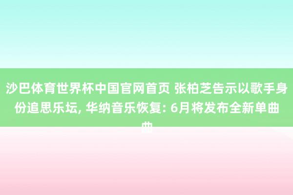 沙巴体育世界杯中国官网首页 张柏芝告示以歌手身份追思乐坛， 华纳音乐恢复: 6月将发布全新单曲