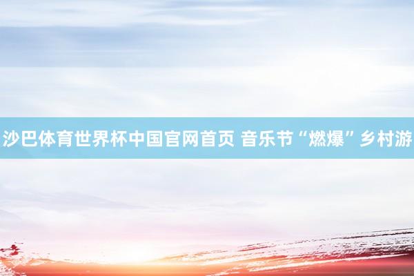 沙巴体育世界杯中国官网首页 音乐节“燃爆”乡村游