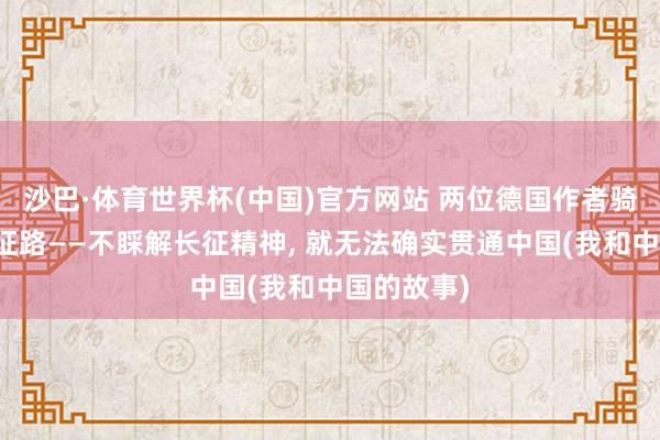 沙巴·体育世界杯(中国)官方网站 两位德国作者骑行重走长征路——不睬解长征精神， 就无法确实贯通中国(我和中国的故事)