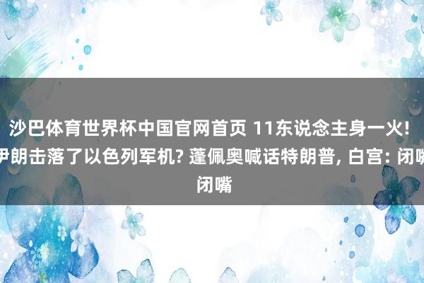 沙巴体育世界杯中国官网首页 11东说念主身一火! 伊朗击落了以色列军机? 蓬佩奥喊话特朗普， 白宫: 闭嘴