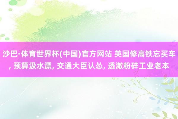 沙巴·体育世界杯(中国)官方网站 英国修高铁忘买车， 预算汲水漂， 交通大臣认怂， 透澈粉碎工业老本