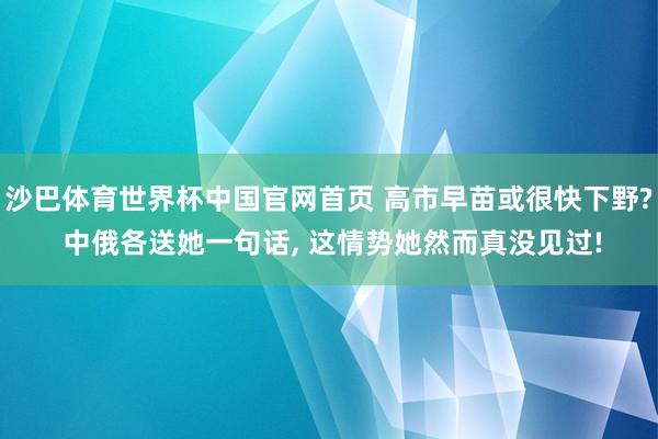 沙巴体育世界杯中国官网首页 高市早苗或很快下野? 中俄各送她一句话， 这情势她然而真没见过!