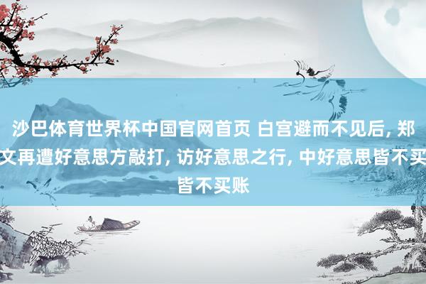 沙巴体育世界杯中国官网首页 白宫避而不见后， 郑丽文再遭好意思方敲打， 访好意思之行， 中好意思皆不买账