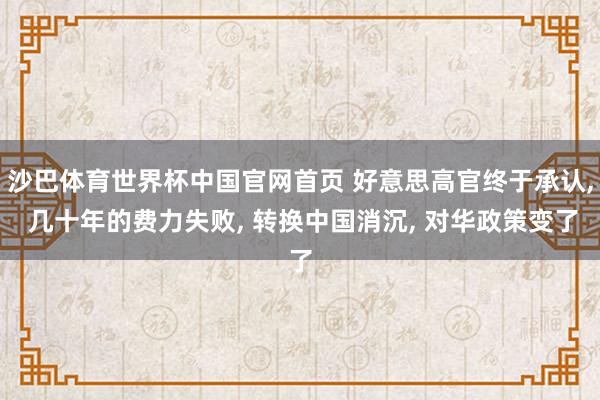 沙巴体育世界杯中国官网首页 好意思高官终于承认， 几十年的费力失败， 转换中国消沉， 对华政策变了