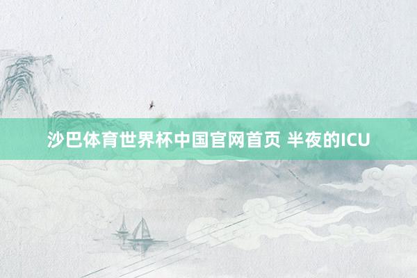 沙巴体育世界杯中国官网首页 半夜的ICU