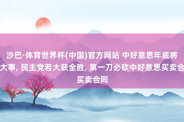 沙巴·体育世界杯(中国)官方网站 中好意思年底将有大事， 民主党若大获全胜， 第一刀必砍中好意思买卖合同