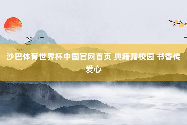 沙巴体育世界杯中国官网首页 典籍赠校园 书香传爱心