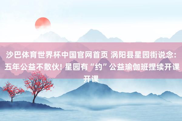沙巴体育世界杯中国官网首页 涡阳县星园街说念: 五年公益不散伙! 星园有“约”公益瑜伽班捏续开课