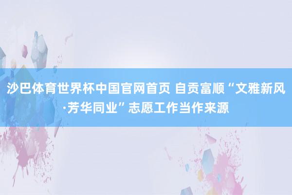 沙巴体育世界杯中国官网首页 自贡富顺“文雅新风·芳华同业”志愿工作当作来源