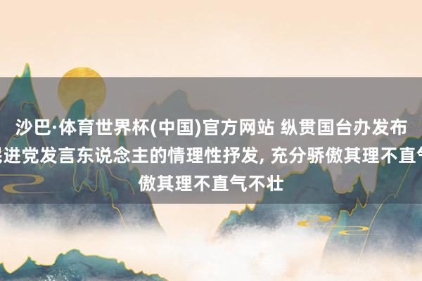 沙巴·体育世界杯(中国)官方网站 纵贯国台办发布会 | 民进党发言东说念主的情理性抒发， 充分骄傲其理不直气不壮