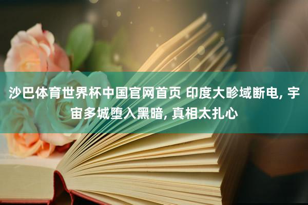 沙巴体育世界杯中国官网首页 印度大畛域断电， 宇宙多城堕入黑暗， 真相太扎心