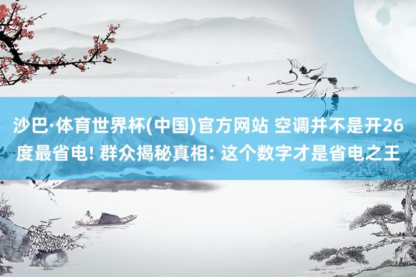 沙巴·体育世界杯(中国)官方网站 空调并不是开26度最省电! 群众揭秘真相: 这个数字才是省电之王
