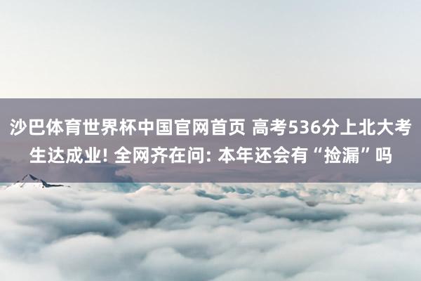 沙巴体育世界杯中国官网首页 高考536分上北大考生达成业! 全网齐在问: 本年还会有“捡漏”吗