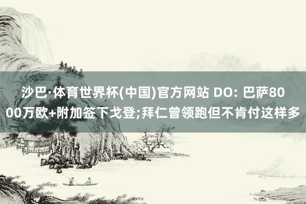 沙巴·体育世界杯(中国)官方网站 DO: 巴萨8000万欧+附加签下戈登;拜仁曾领跑但不肯付这样多