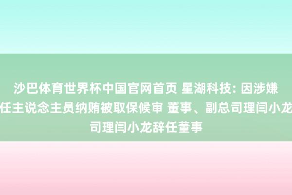 沙巴体育世界杯中国官网首页 星湖科技: 因涉嫌非国度责任主说念主员纳贿被取保候审 董事、副总司理闫小龙辞任董事