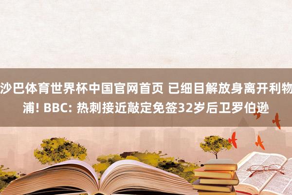 沙巴体育世界杯中国官网首页 已细目解放身离开利物浦! BBC: 热刺接近敲定免签32岁后卫罗伯逊