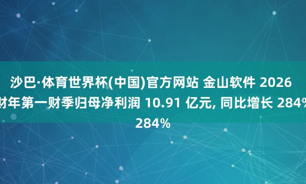 沙巴·体育世界杯(中国)官方网站 金山软件 2026 财年第一财季归母净利润 10.91 亿元， 同比增长 284%