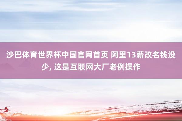 沙巴体育世界杯中国官网首页 阿里13薪改名钱没少， 这是互联网大厂老例操作
