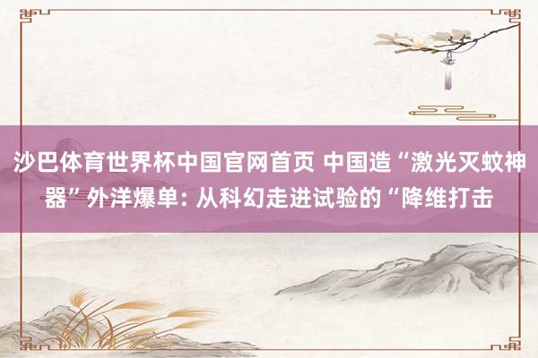 沙巴体育世界杯中国官网首页 中国造“激光灭蚊神器”外洋爆单: 从科幻走进试验的“降维打击