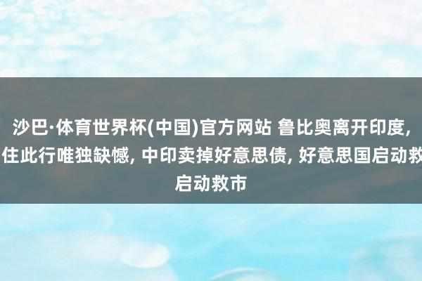 沙巴·体育世界杯(中国)官方网站 鲁比奥离开印度， 留住此行唯独缺憾， 中印卖掉好意思债， 好意思国启动救市