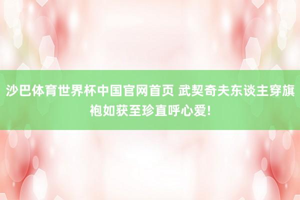 沙巴体育世界杯中国官网首页 武契奇夫东谈主穿旗袍如获至珍直呼心爱!
