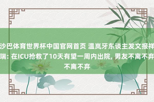 沙巴体育世界杯中国官网首页 温岚牙东谈主发文报祥瑞: 在ICU抢救了10天有望一周内出院， 男友不离不弃