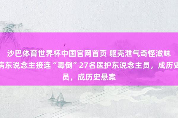 沙巴体育世界杯中国官网首页 躯壳泄气奇怪滋味，一病东说念主接连“毒倒”27名医护东说念主员，成历史悬案
