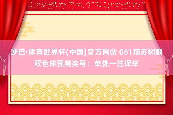 沙巴·体育世界杯(中国)官方网站 061期苏树鹏双色球预测奖号：单挑一注保举