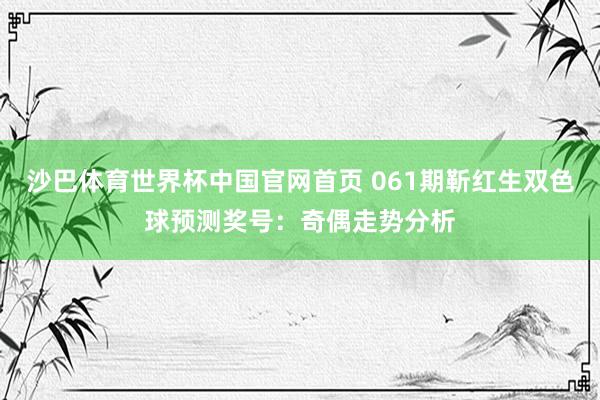 沙巴体育世界杯中国官网首页 061期靳红生双色球预测奖号：奇偶走势分析