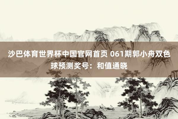 沙巴体育世界杯中国官网首页 061期郭小舟双色球预测奖号：和值通晓
