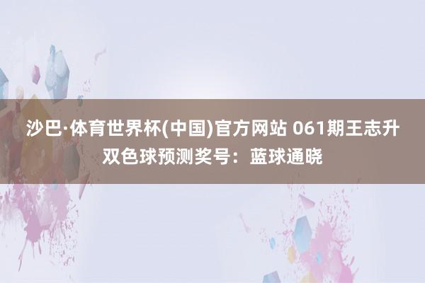 沙巴·体育世界杯(中国)官方网站 061期王志升双色球预测奖号：蓝球通晓