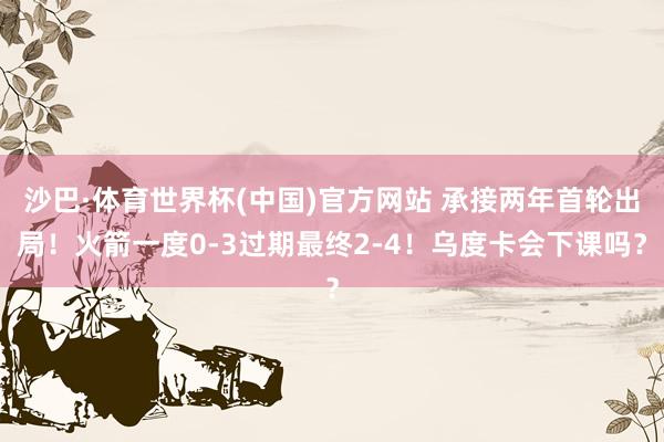 沙巴·体育世界杯(中国)官方网站 承接两年首轮出局！火箭一度0-3过期最终2-4！乌度卡会下课吗？