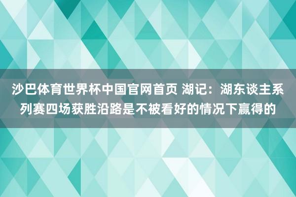 沙巴体育世界杯中国官网首页 湖记：湖东谈主系列赛四场获胜沿路是不被看好的情况下赢得的