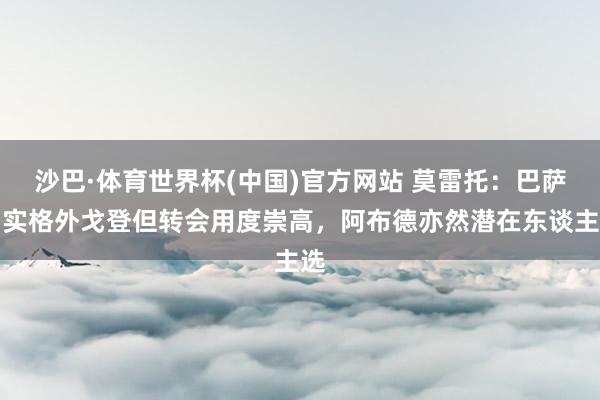 沙巴·体育世界杯(中国)官方网站 莫雷托：巴萨如实格外戈登但转会用度崇高，阿布德亦然潜在东谈主选