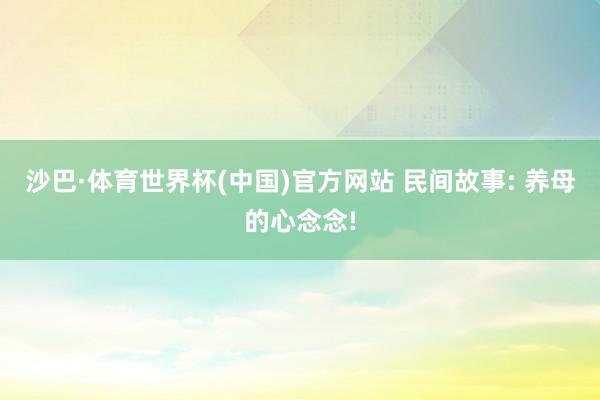 沙巴·体育世界杯(中国)官方网站 民间故事: 养母的心念念!
