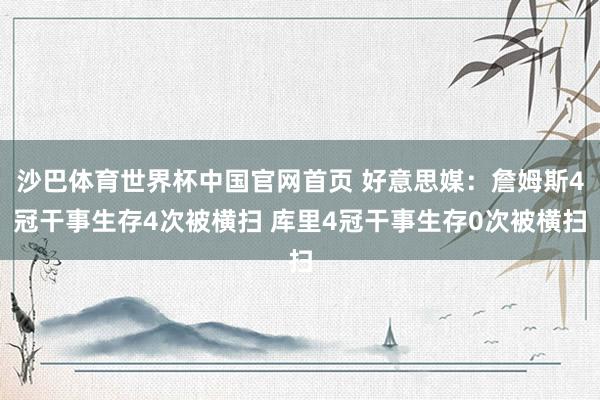 沙巴体育世界杯中国官网首页 好意思媒：詹姆斯4冠干事生存4次被横扫 库里4冠干事生存0次被横扫
