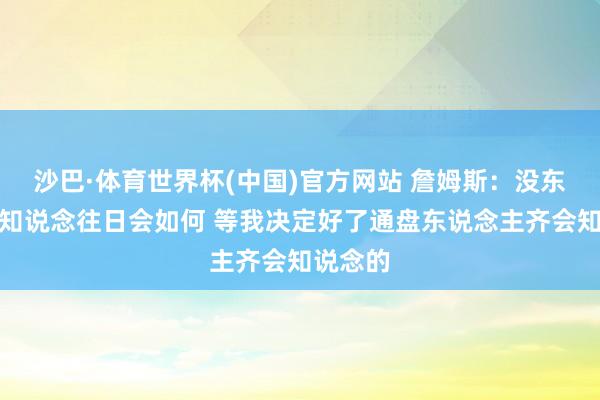 沙巴·体育世界杯(中国)官方网站 詹姆斯：没东说念主知说念往日会如何 等我决定好了通盘东说念主齐会知说念的