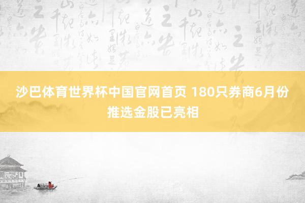 沙巴体育世界杯中国官网首页 180只券商6月份推选金股已亮相